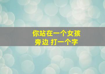 你站在一个女孩旁边 打一个字